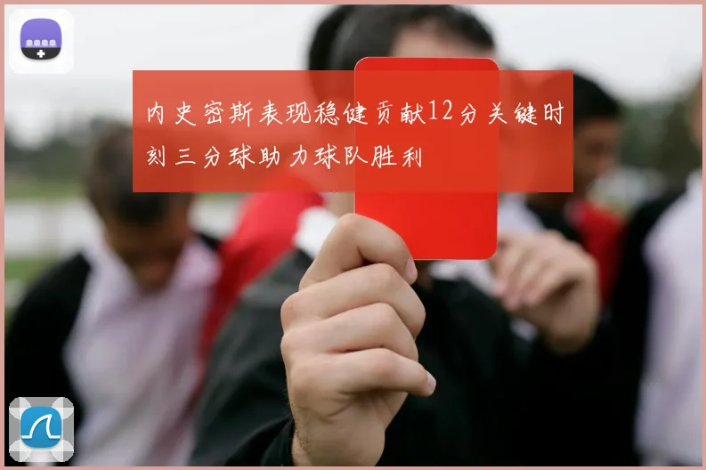 内史密斯表现稳健贡献12分关键时刻三分球助力球队胜利