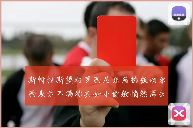 斯特拉斯堡对罗西尼尔或执教切尔西表示不满称其如小偷般悄然离去