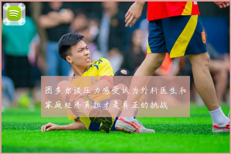 图多尔谈压力感受认为外科医生和家庭经济负担才是真正的挑战