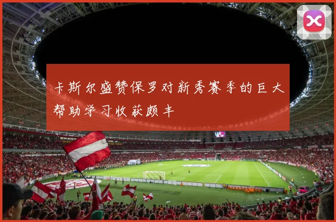 卡斯尔盛赞保罗对新秀赛季的巨大帮助学习收获颇丰