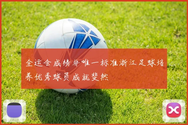 全运会成绩非唯一标准浙江足球培养优秀球员成就斐然