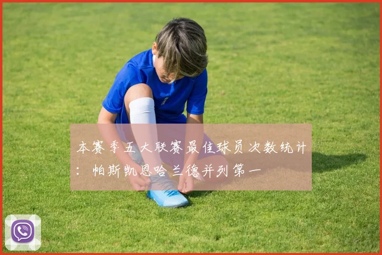 本赛季五大联赛最佳球员次数统计：帕斯凯恩哈兰德并列第一