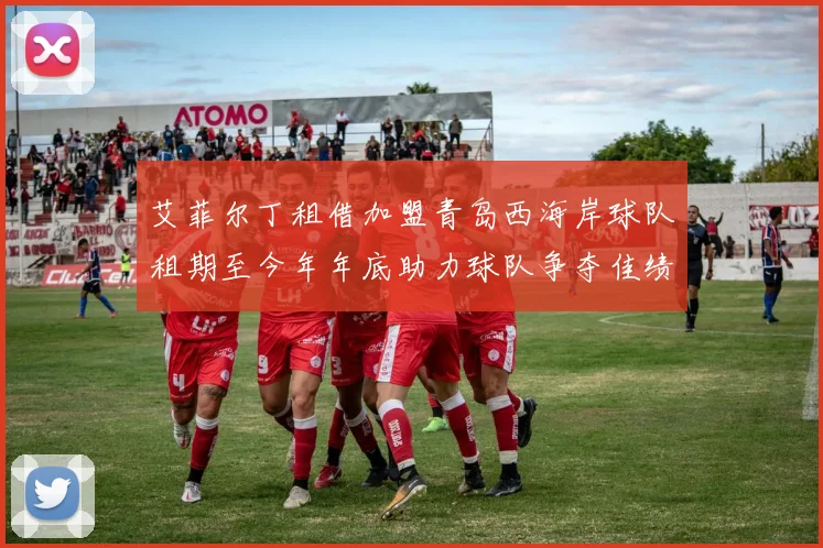 艾菲尔丁租借加盟青岛西海岸球队租期至今年年底助力球队争夺佳绩