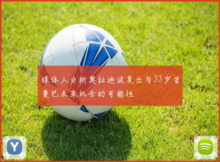 媒体人分析奥拉迪波复出与33岁苦曼巴未来机会的可能性