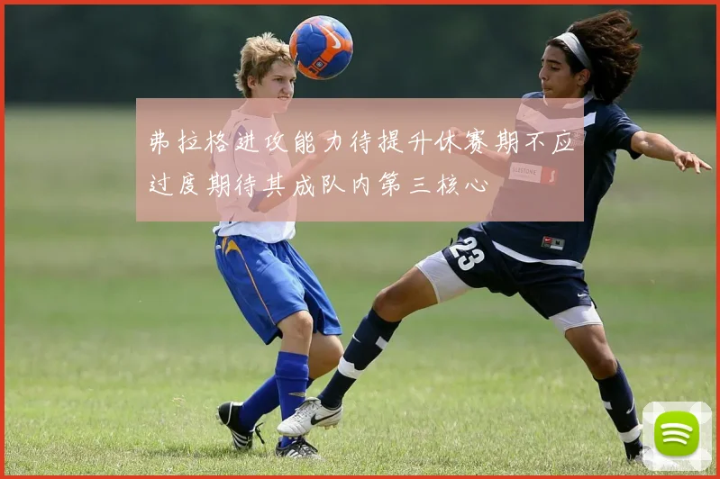 弗拉格进攻能力待提升休赛期不应过度期待其成队内第三核心