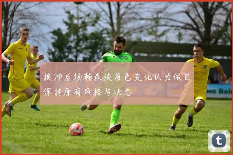 换帅后杨瀚森谈角色变化认为依旧保持原有风格与状态