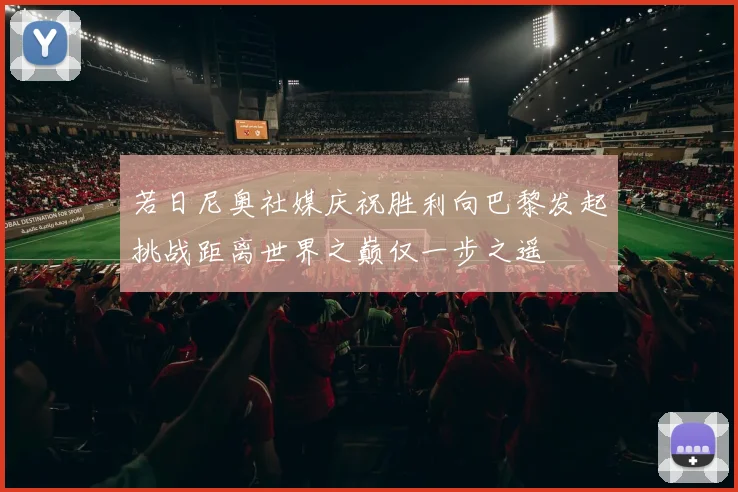 若日尼奥社媒庆祝胜利向巴黎发起挑战距离世界之巅仅一步之遥