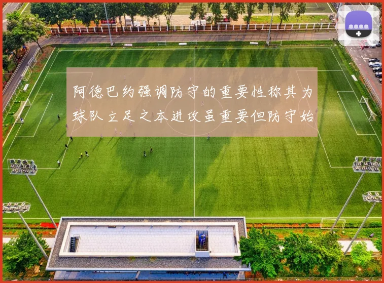 阿德巴约强调防守的重要性称其为球队立足之本进攻虽重要但防守始终是核心