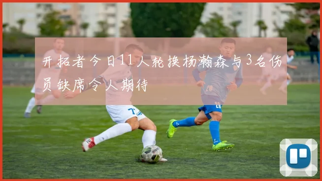 开拓者今日11人轮换杨瀚森与3名伤员缺席令人期待