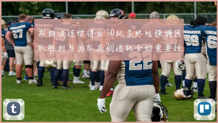 布朗谈连续得分30纪录终结强调团队胜利与为队友创造机会的重要性