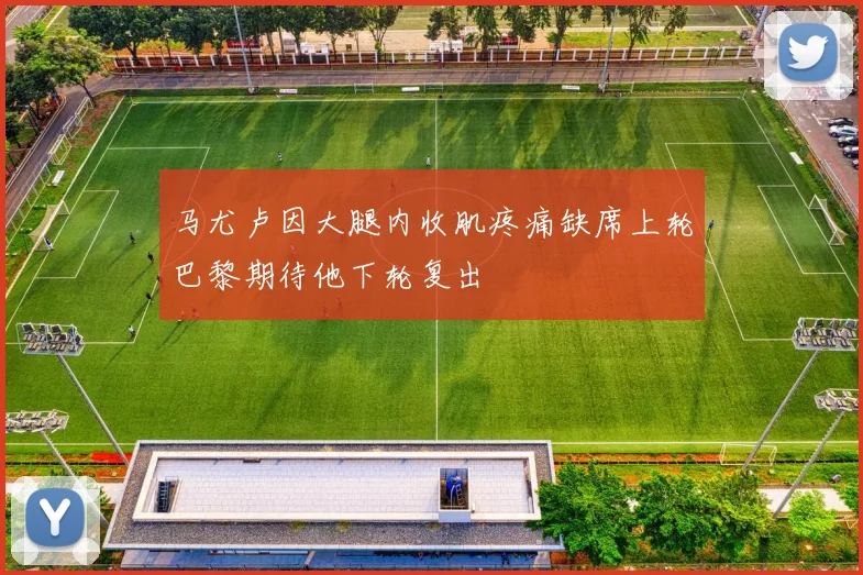 马尤卢因大腿内收肌疼痛缺席上轮巴黎期待他下轮复出