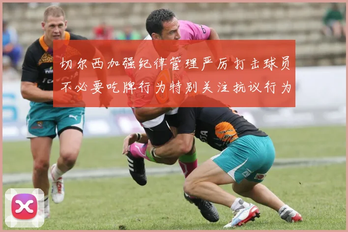 切尔西加强纪律管理严厉打击球员不必要吃牌行为特别关注抗议行为