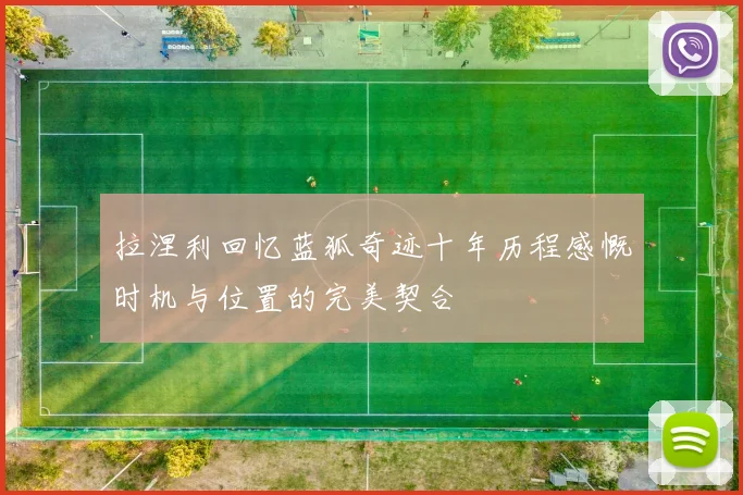 拉涅利回忆蓝狐奇迹十年历程感慨时机与位置的完美契合